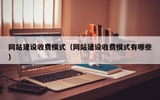 冠县网站建设收费模式（网站建设收费模式有哪些）
