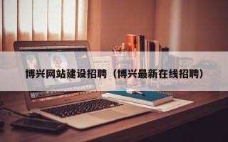 冠县博兴网站建设招聘（博兴最新在线招聘）
