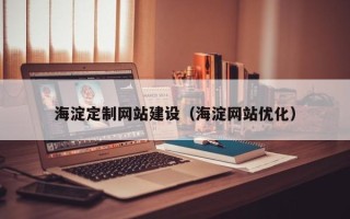 冠县海淀定制网站建设（海淀网站优化）