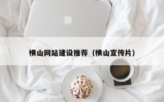冠县横山网站建设推荐（横山宣传片）
