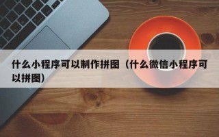 冠县什么小程序可以制作拼图（什么微信小程序可以拼图）