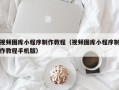 冠县视频图库小程序制作教程（视频图库小程序制作教程手机版）
