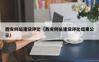 冠县西安网站建设评比（西安网站建设评比结果公示）